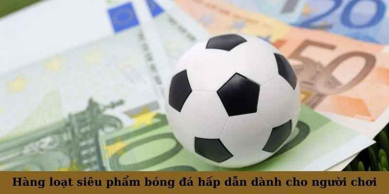 Hàng loạt siêu phẩm bóng đá hấp dẫn dành cho người chơi