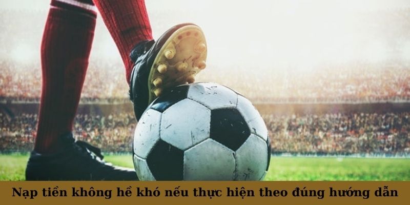 Nạp tiền không hề khó nếu thực hiện theo đúng hướng dẫn